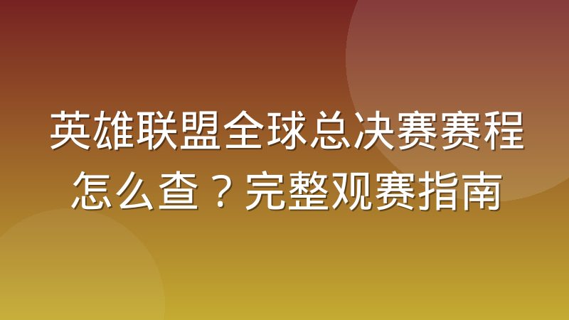 英雄联盟全球总决赛赛程怎么查?完整观赛指南
