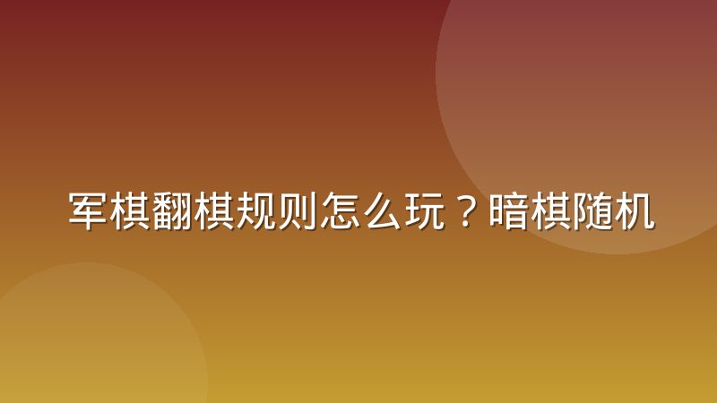 军棋翻棋规则怎么玩？暗棋随机翻子与吃子判定详解